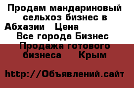 Продам мандариновый сельхоз-бизнес в Абхазии › Цена ­ 1 000 000 - Все города Бизнес » Продажа готового бизнеса   . Крым